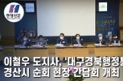 [한영신문 뉴스투데이] 이철우 도지사, '대구경북행정통합' 경산시 순회 현장 간담회 개최