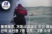 [한영신문 뉴스투데이] 통영해경, 거제시 갈곶도 인근 해상 침몰 선박 승선원 7명 구조... 3명 수색 중