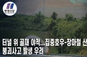[한영신문 뉴스투데이]터널 위 골재 야적...집중호우-장마철 산사태, 붕괴사고 발생 우려