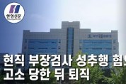 [한영신문 뉴스투데이] 현직 부장검사 성추행 혐의로 고소 당한 뒤 퇴직