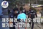 [한영신문 뉴스투데이] 제주해경, 추자도 응급환자 헬기로 긴급이송