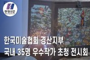 (사)한국미술협회 경산지부, ‘제20회 경산미술협회전’ 및 ‘제14회 우수작가 초대전’ 개최