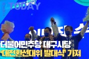 [한영신문 뉴스투데이] 더불어민주당 대구시당, ‘대전환선대위 발대식’ 가져