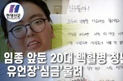 [한영신문 뉴스투데이] 임종 앞둔 20대 백혈병 청년의 유언장‘심금’울려