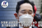 [한영신문 뉴스투데이] 이재용 삼성전자 부회장, '국정농단 공모' 혐의 파기환송심에서 징역 2년 6개월...법정구속